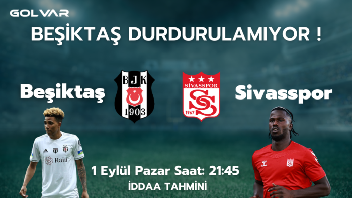 BEŞİKTAŞ DURDURULAMIYOR! 1 EYLÜL BEŞİKTAŞ-SİVASSPOR İDDAA TAHMİNİ 